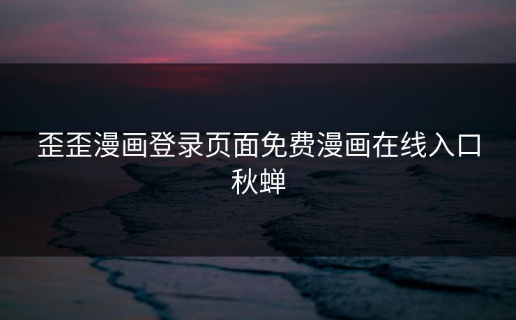 歪歪漫画登录页面免费漫画在线入口秋蝉