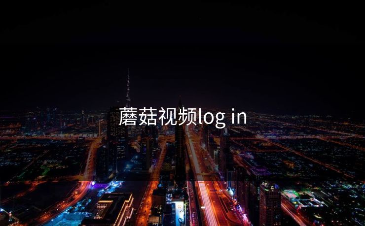 蘑菇视频log in 蘑菇视频log in